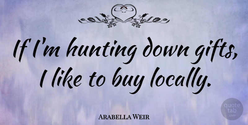 Arabella Weir Quote About Hunting, Ifs: If Im Hunting Down Gifts...
