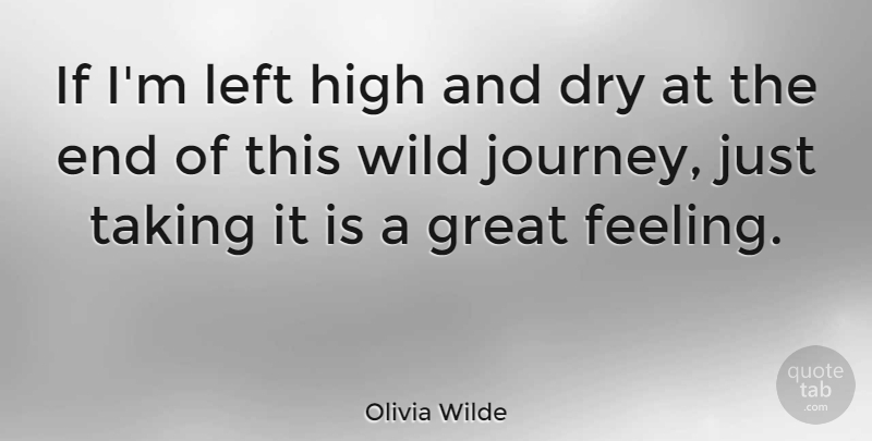 Olivia Wilde Quote About Dry, Great, High, Left, Taking: If Im Left High And...
