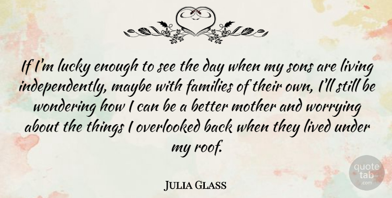 Julia Glass Quote About Families, Lived, Maybe, Overlooked, Sons: If Im Lucky Enough To...