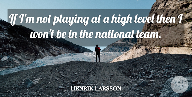 Henrik Larsson Quote About High, Level, National, Playing: If Im Not Playing At...