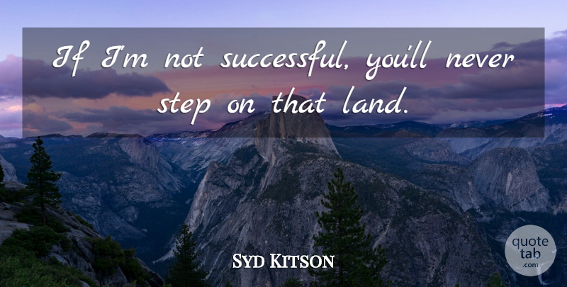 Syd Kitson Quote About Land, Step: If Im Not Successful Youll...