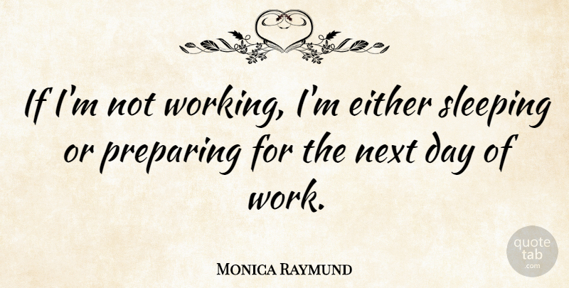 Monica Raymund Quote About Either, Next, Preparing, Sleeping, Work: If Im Not Working Im...