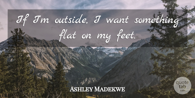 Ashley Madekwe Quote About Want Something, Feet, Flats: If Im Outside I Want...