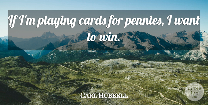 Carl Hubbell Quote About Winning, Want, Pennies: If Im Playing Cards For...