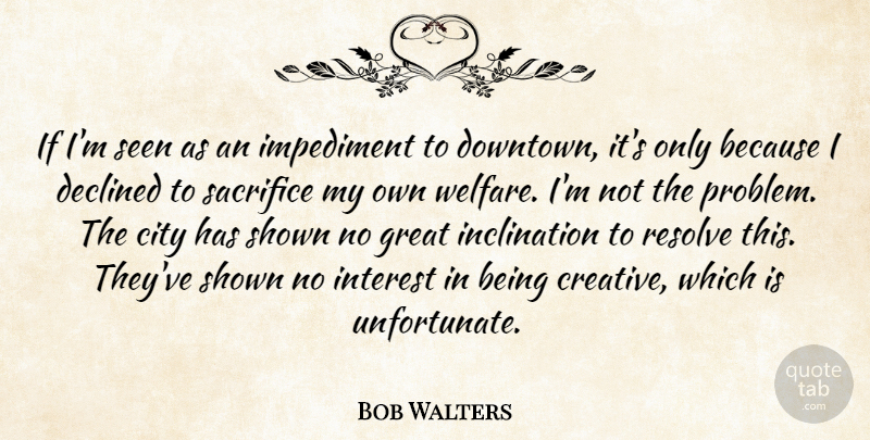 Bob Walters Quote About City, Declined, Great, Impediment, Interest: If Im Seen As An...