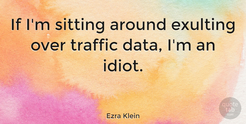 Ezra Klein Quote About Sitting: If Im Sitting Around Exulting...