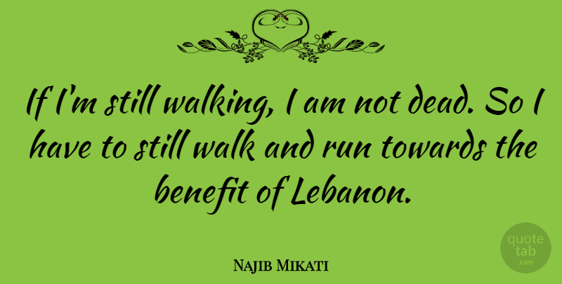 Najib Mikati Quote About Benefit, Run, Towards: If Im Still Walking I...