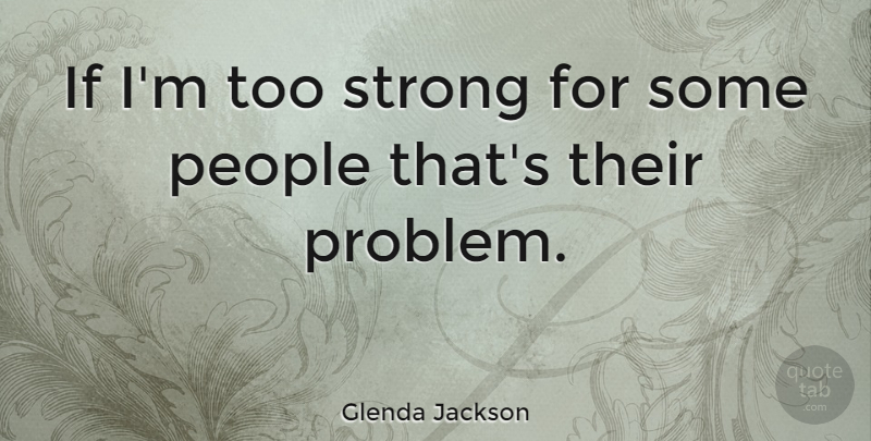 Glenda Jackson Quote About Strong, People, Problem: If Im Too Strong For...
