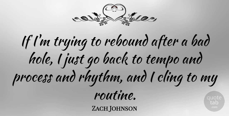 Zach Johnson Quote About Bad, Cling, Process, Rebound, Tempo: If Im Trying To Rebound...