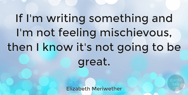 Elizabeth Meriwether Quote About Writing, Feelings, Mischievous: If Im Writing Something And...