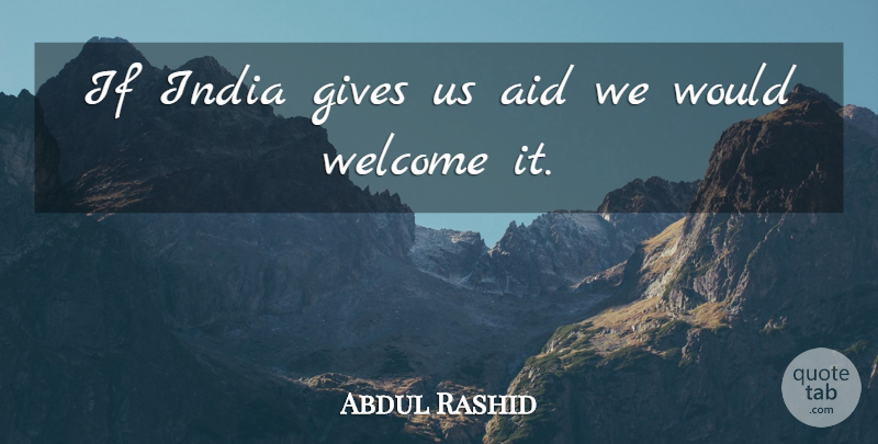 Abdul Rashid Quote About Aid, Gives, India, Welcome: If India Gives Us Aid...