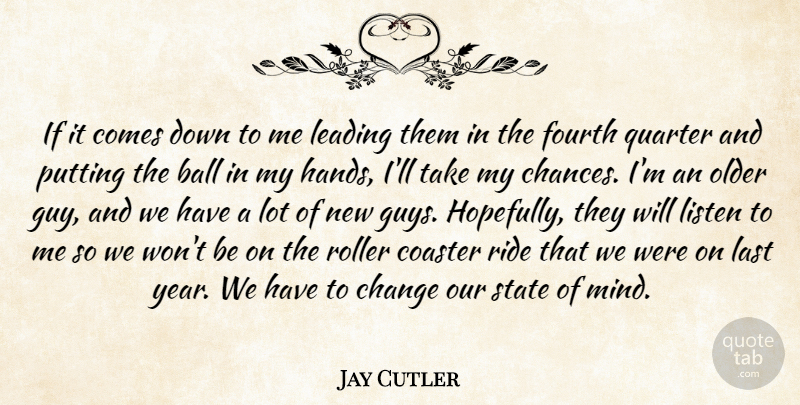 Jay Cutler Quote About Ball, Change, Coaster, Fourth, Last: If It Comes Down To...