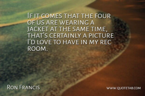 Ron Francis Quote About Certainly, Four, Jacket, Love, Picture: If It Comes That The...