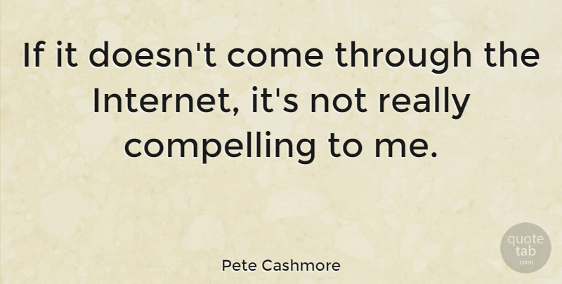 Pete Cashmore Quote About Internet, Compelling, Ifs: If It Doesnt Come Through...