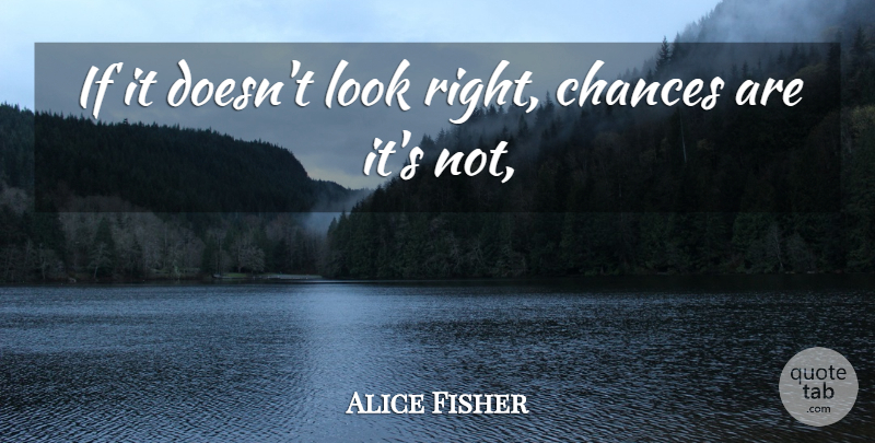 Alice Fisher Quote About Chances: If It Doesnt Look Right...