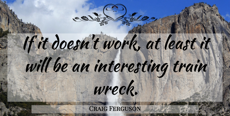 Craig Ferguson Quote About Funny, Humor, Train Wrecks: If It Doesnt Work At...