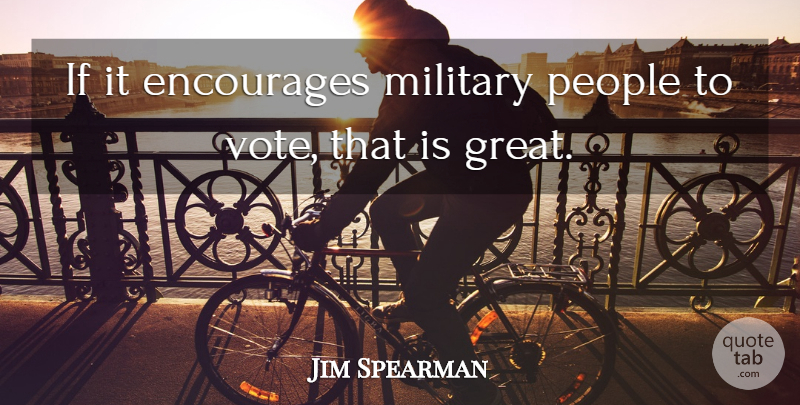Jim Spearman Quote About Encourages, Military, People: If It Encourages Military People...
