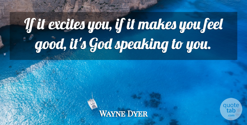 Wayne Dyer Quote About Feel Good, Feels, God Speaking: If It Excites You If...