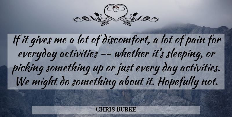 Chris Burke Quote About Activities, Everyday, Gives, Hopefully, Might: If It Gives Me A...