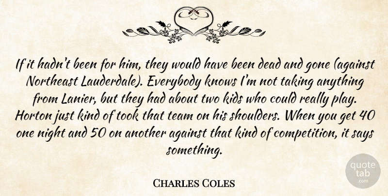 Charles Coles Quote About Against, Dead, Everybody, Gone, Kids: If It Hadnt Been For...