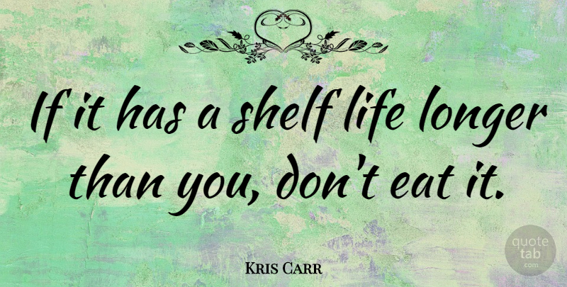 Kris Carr Quote About Long Life, Shelves, Shelf Life: If It Has A Shelf...