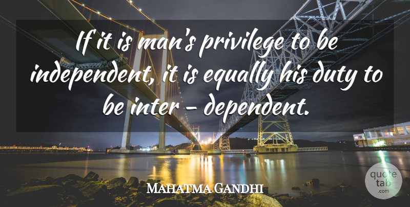 Mahatma Gandhi Quote About Independent, Men, Privilege: If It Is Mans Privilege...