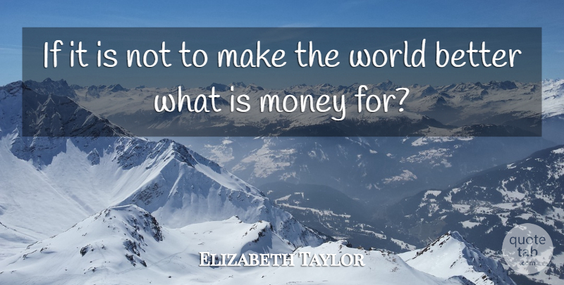 Elizabeth Taylor Quote About World, Ifs: If It Is Not To...
