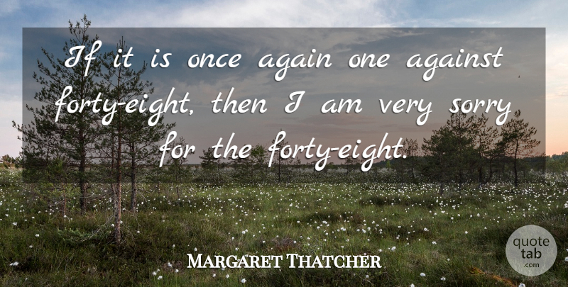 Margaret Thatcher Quote About Again, Against, Sorry: If It Is Once Again...