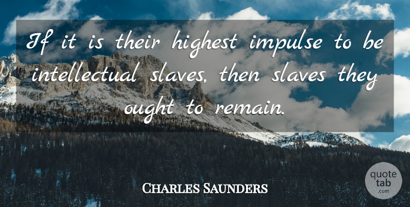 Charles Saunders Quote About Highest, Impulse, Ought, Slaves: If It Is Their Highest...