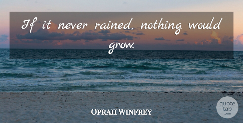Oprah Winfrey Quote About Inspirational, Grows, Ifs: If It Never Rained Nothing...