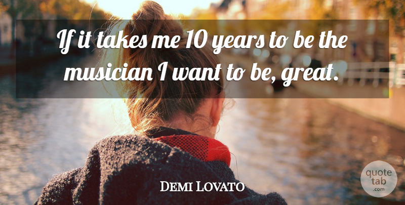 Demi Lovato Quote About Years, Want, Musician: If It Takes Me 10...