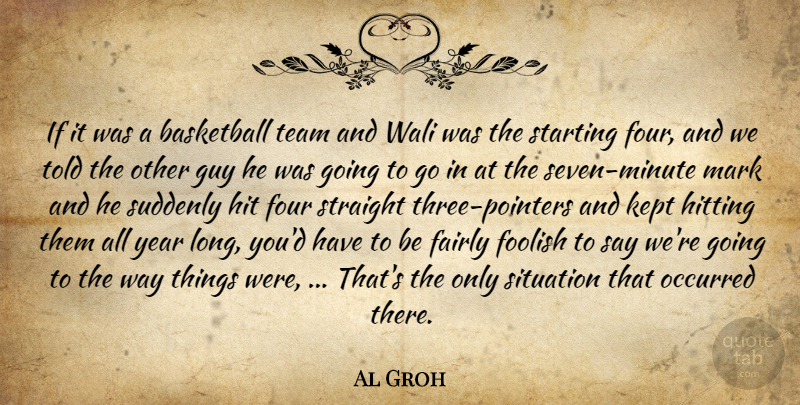 Al Groh Quote About Basketball, Fairly, Foolish, Four, Guy: If It Was A Basketball...