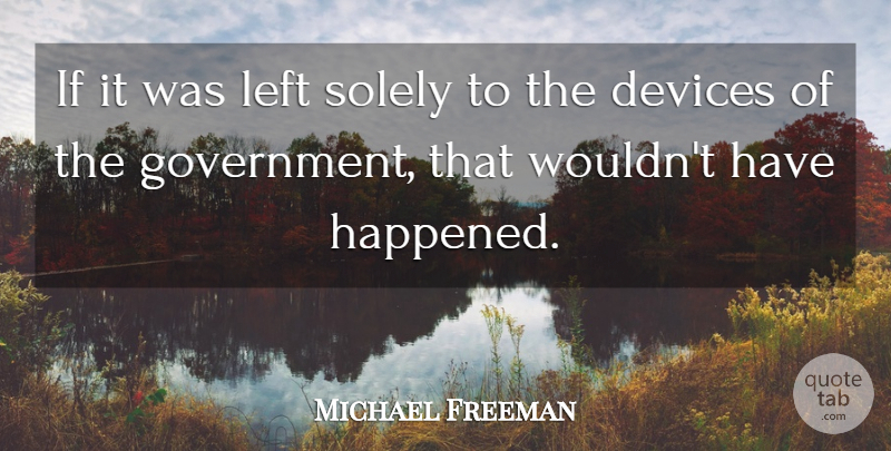 Michael Freeman Quote About Devices, Government, Left, Solely: If It Was Left Solely...