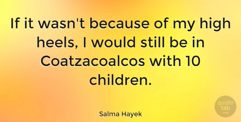 Salma Hayek Quote About Children, High Heels, Stills: If It Wasnt Because Of...