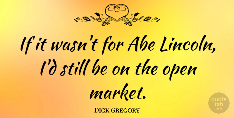 Dick Gregory Quote About Abe, Stills, Ifs: If It Wasnt For Abe...