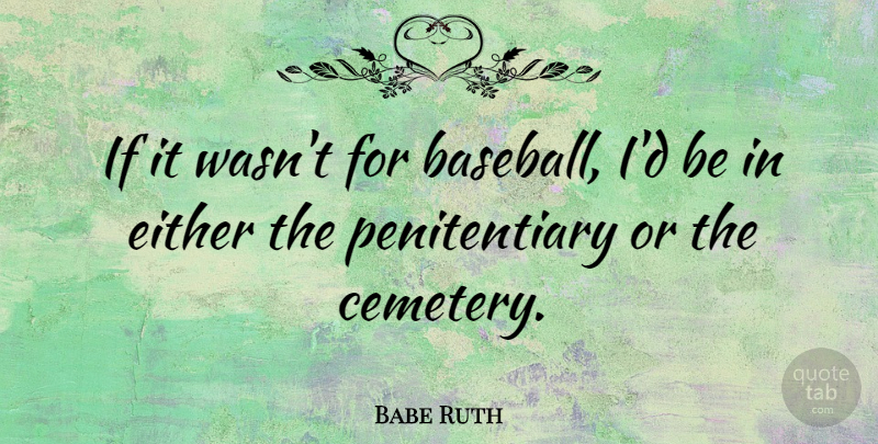Babe Ruth Quote About Sports, Baseball, Cemetery: If It Wasnt For Baseball...
