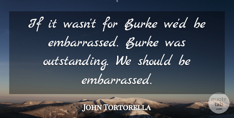 John Tortorella Quote About undefined: If It Wasnt For Burke...