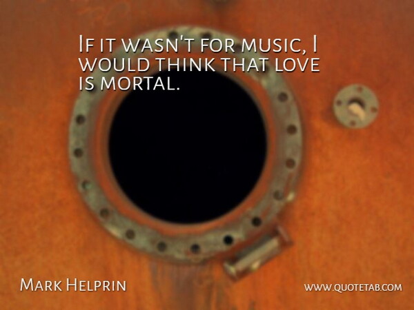 Mark Helprin Quote About American Novelist, Love: If It Wasnt For Music...