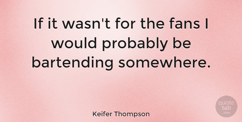 Keifer Thompson Quote About undefined: If It Wasnt For The...