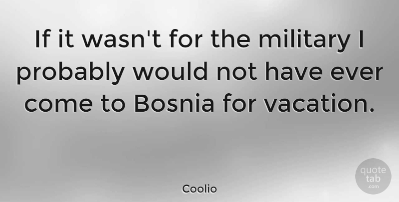 Coolio Quote About Military, Vacation, Bosnia: If It Wasnt For The...
