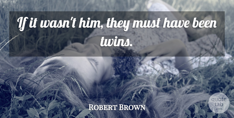 Robert Brown Quote About undefined: If It Wasnt Him They...
