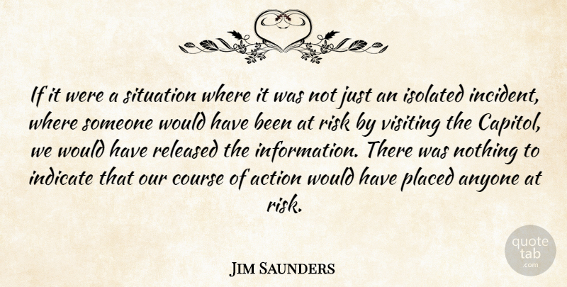 Jim Saunders Quote About Action, Anyone, Course, Indicate, Isolated: If It Were A Situation...