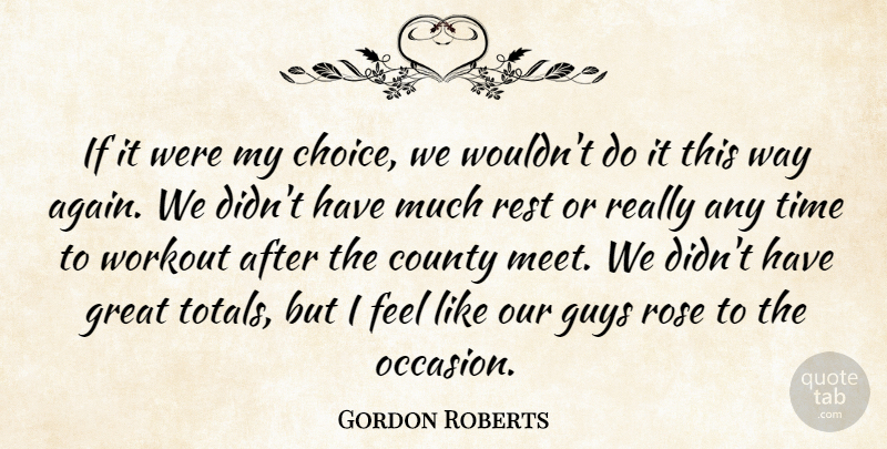 Gordon Roberts Quote About County, Great, Guys, Rest, Rose: If It Were My Choice...