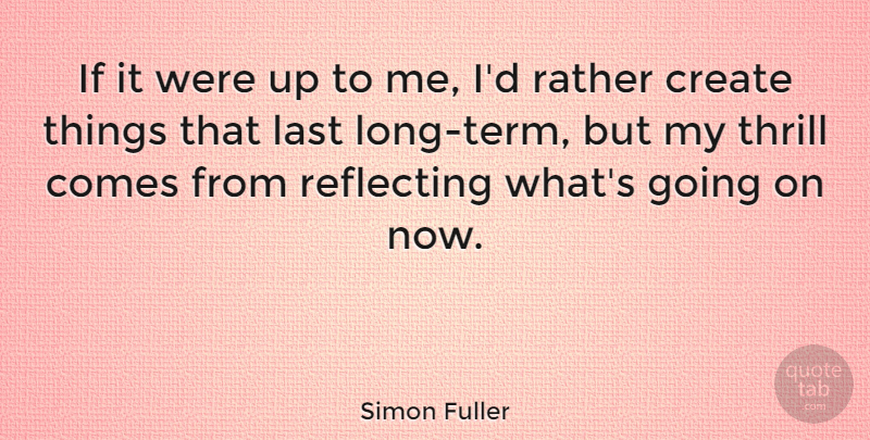 Simon Fuller Quote About Reflecting, Thrill: If It Were Up To...