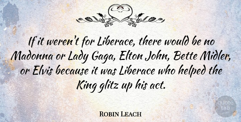Robin Leach Quote About Bette, Elton, Elvis, Helped, Liberace: If It Werent For Liberace...