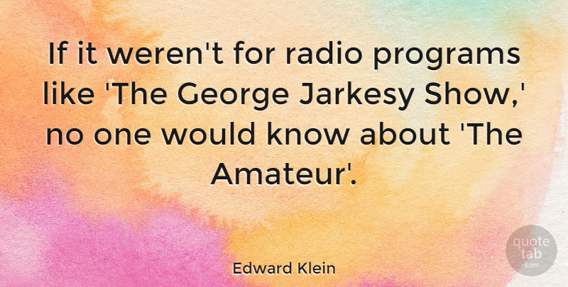 Edward Klein Quote About Radio, Program, Shows: If It Werent For Radio...