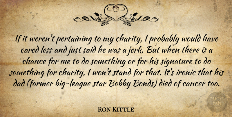 Ron Kittle Quote About Bobby, Cancer, Cared, Chance, Charity: If It Werent Pertaining To...