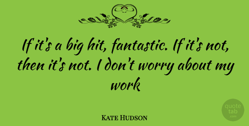 Kate Hudson Quote About Worry, Fantastic, Bigs: If Its A Big Hit...