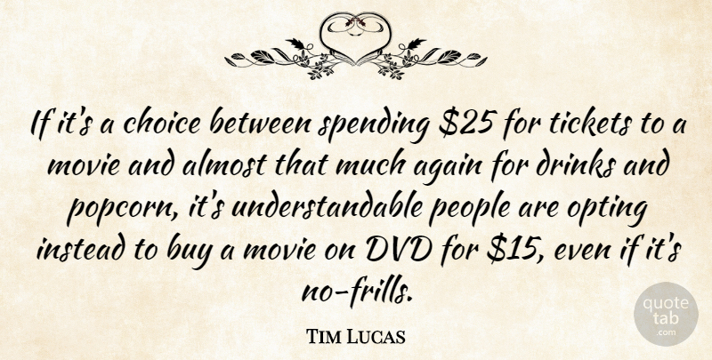 Tim Lucas Quote About Again, Almost, Buy, Choice, Drinks: If Its A Choice Between...