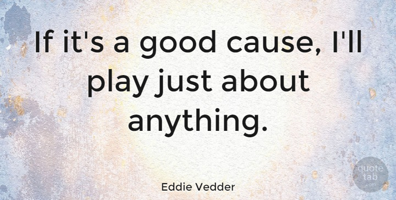 Eddie Vedder Quote About Play, Causes, Ifs: If Its A Good Cause...